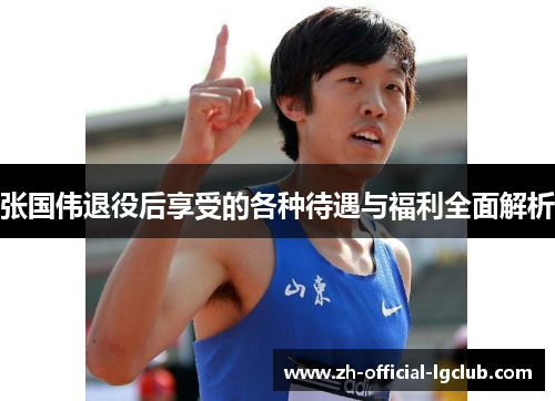 张国伟退役后享受的各种待遇与福利全面解析