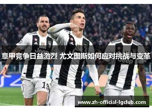 意甲竞争日益激烈 尤文图斯如何应对挑战与变革 意甲竞争日益激烈 尤文图斯如何应对挑战与变革