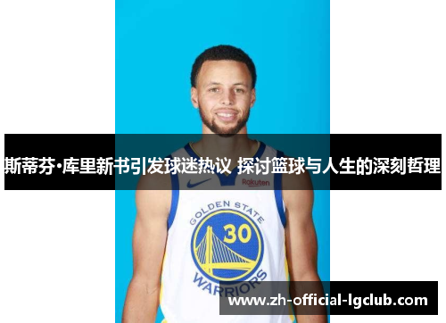 斯蒂芬·库里新书引发球迷热议 探讨篮球与人生的深刻哲理