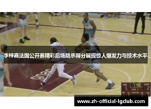 李梓嘉法国公开赛精彩后场跳杀得分展现惊人爆发力与技术水平 李梓嘉法国公开赛精彩后场跳杀得分展现惊人爆发力与技术水平
