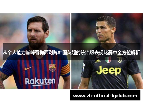 从个人能力巅峰看梅西对阵韩国英超的统治级表现比赛中全方位解析 从个人能力巅峰看梅西对阵韩国英超的统治级表现比赛中全方位解析