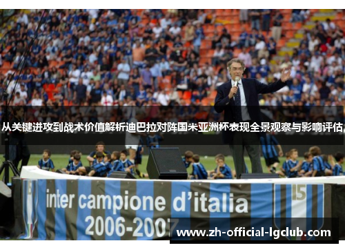 从关键进攻到战术价值解析迪巴拉对阵国米亚洲杯表现全景观察与影响评估 从关键进攻到战术价值解析迪巴拉对阵国米亚洲杯表现全景观察与影响评估