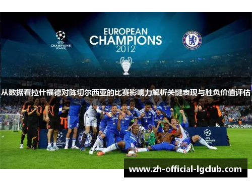 从数据看拉什福德对阵切尔西亚的比赛影响力解析关键表现与胜负价值评估 从数据看拉什福德对阵切尔西亚的比赛影响力解析关键表现与胜负价值评估