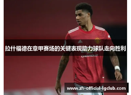 拉什福德在意甲赛场的关键表现助力球队走向胜利 拉什福德在意甲赛场的关键表现助力球队走向胜利