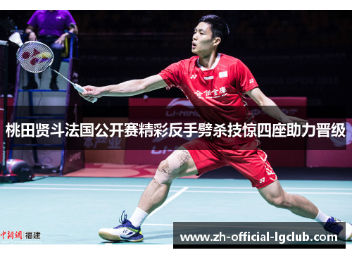 桃田贤斗法国公开赛精彩反手劈杀技惊四座助力晋级 桃田贤斗法国公开赛精彩反手劈杀技惊四座助力晋级
