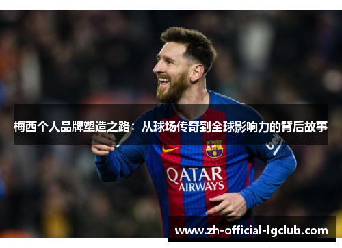 梅西个人品牌塑造之路：从球场传奇到全球影响力的背后故事