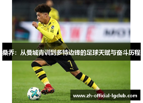 桑乔:从曼城青训到多特边锋的足球天赋与奋斗历程 桑乔:从曼城青训到多特边锋的足球天赋与奋斗历程