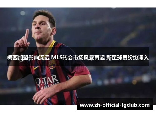 梅西加盟影响深远 MLS转会市场风暴再起 新星球员纷纷涌入 梅西加盟影响深远 MLS转会市场风暴再起 新星球员纷纷涌入