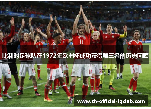比利时足球队在1972年欧洲杯成功获得第三名的历史回顾 比利时足球队在1972年欧洲杯成功获得第三名的历史回顾