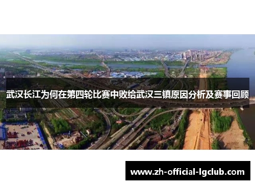 武汉长江为何在第四轮比赛中败给武汉三镇原因分析及赛事回顾 武汉长江为何在第四轮比赛中败给武汉三镇原因分析及赛事回顾