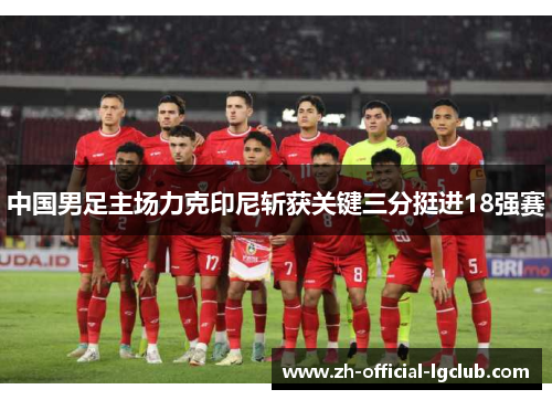 中国男足主场力克印尼斩获关键三分挺进18强赛