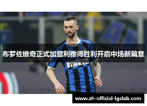 布罗佐维奇正式加盟利雅得胜利开启中场新篇章