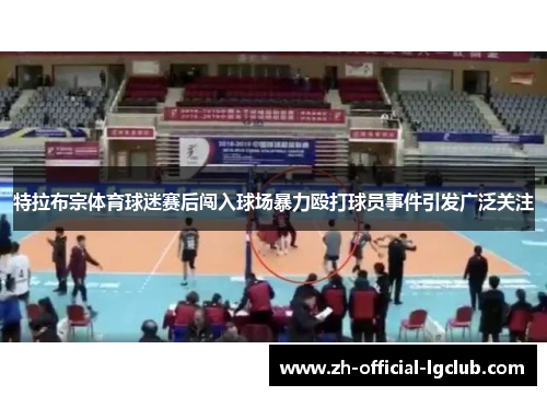特拉布宗体育球迷赛后闯入球场暴力殴打球员事件引发广泛关注