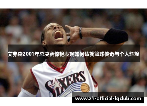 艾弗森2001年总决赛惊艳表现如何铸就篮球传奇与个人辉煌