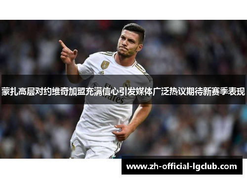 蒙扎高层对约维奇加盟充满信心引发媒体广泛热议期待新赛季表现