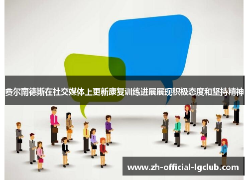 费尔南德斯在社交媒体上更新康复训练进展展现积极态度和坚持精神