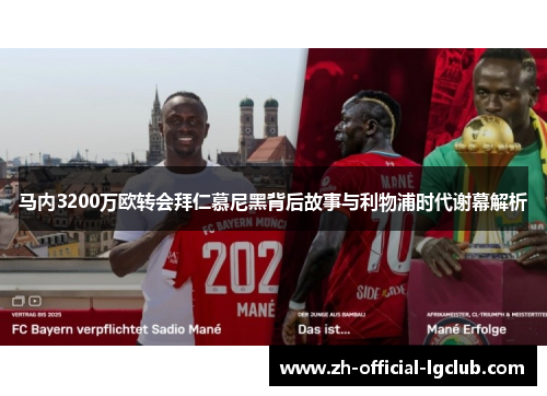 马内3200万欧转会拜仁慕尼黑背后故事与利物浦时代谢幕解析 马内3200万欧转会拜仁慕尼黑背后故事与利物浦时代谢幕解析